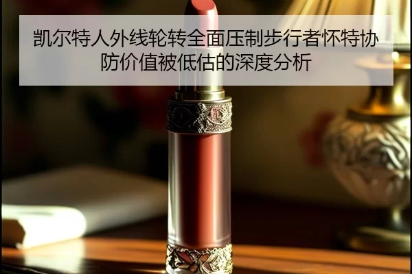 凯尔特人外线轮转全面压制步行者怀特协防价值被低估的深度分析